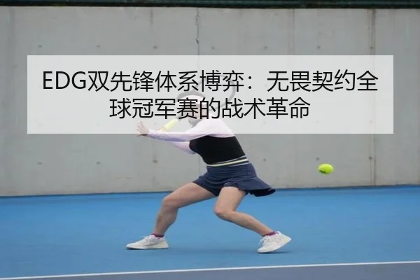 EDG双先锋体系博弈：无畏契约全球冠军赛的战术革命
