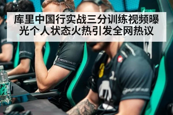 库里中国行实战三分训练视频曝光个人状态火热引发全网热议