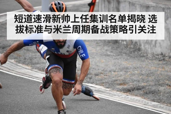 短道速滑新帅上任集训名单揭晓 选拔标准与米兰周期备战策略引关注
