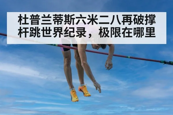 杜普兰蒂斯六米二八再破撑杆跳世界纪录，极限在哪里