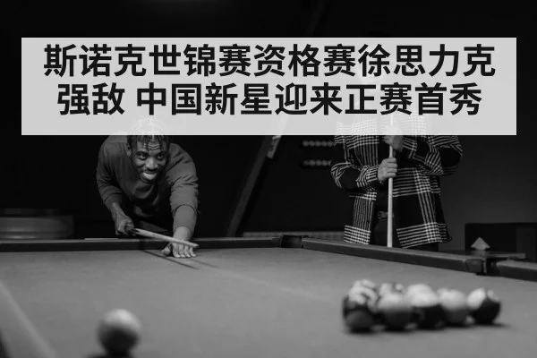 斯诺克世锦赛资格赛徐思力克强敌 中国新星迎来正赛首秀